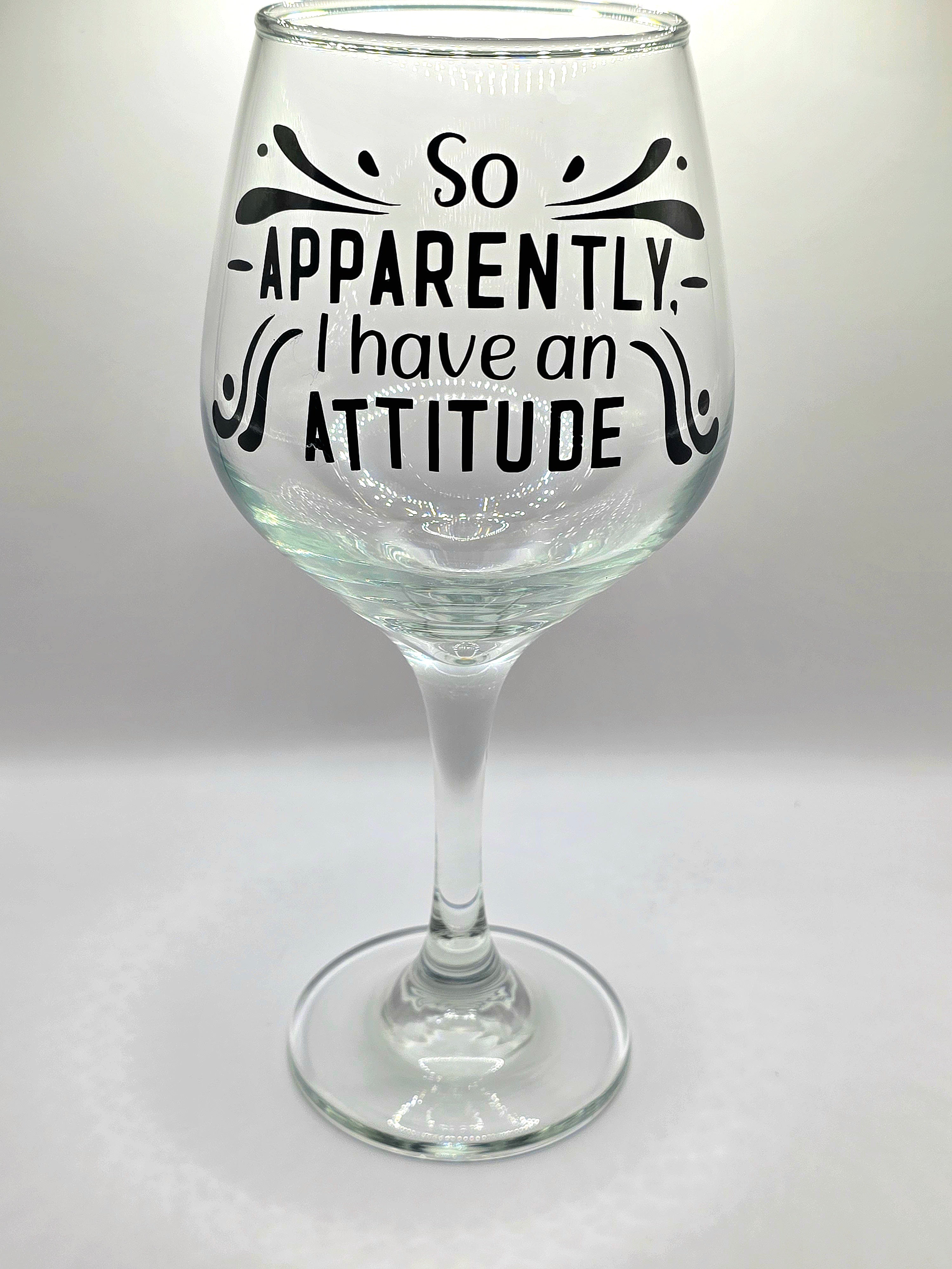 So Apparently, I Have an Attitude Wine Glass